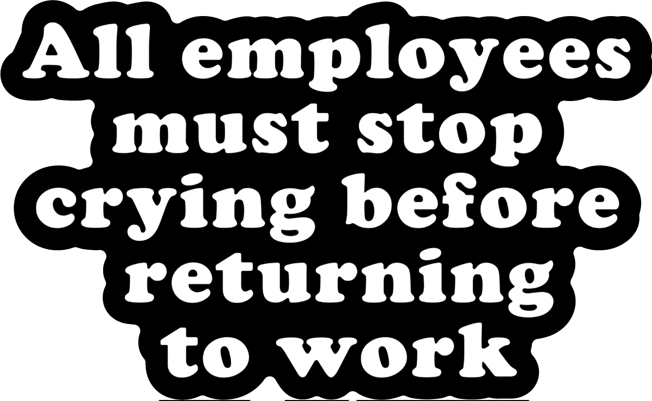 All Employees Must Stop Crying Before Returning to Work Sticker