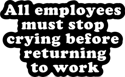 All Employees Must Stop Crying Before Returning to Work Sticker