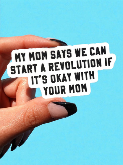 My Mom Says We Can Start A Revolution If It's Okay With Your Mom Sticker